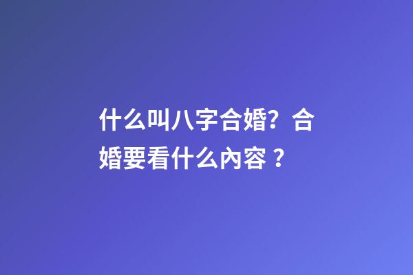 什么叫八字合婚？合婚要看什么內容？